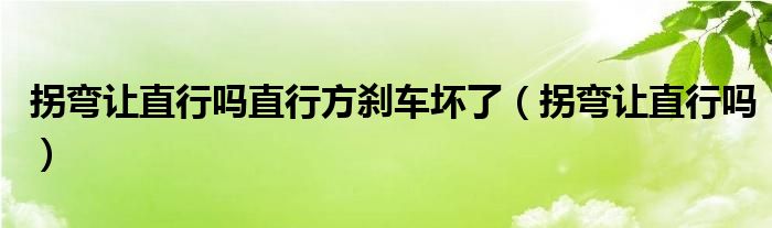 拐彎讓直行嗎直行方剎車壞了（拐彎讓直行嗎）