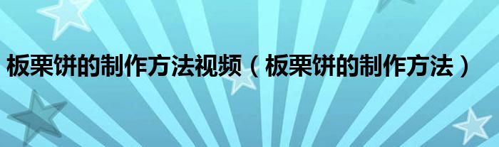 板栗餅的制作方法視頻（板栗餅的制作方法）
