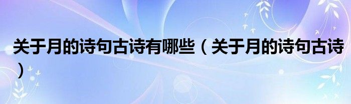 關(guān)于月的詩(shī)句古詩(shī)有哪些（關(guān)于月的詩(shī)句古詩(shī)）