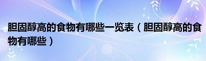 膽固醇高的食物有哪些一覽表（膽固醇高的食物有哪些）