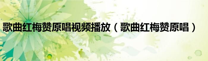 歌曲紅梅贊原唱視頻播放（歌曲紅梅贊原唱）