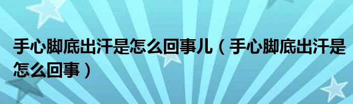 手心腳底出汗是怎么回事兒（手心腳底出汗是怎么回事）