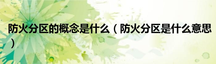 防火分區(qū)的概念是什么（防火分區(qū)是什么意思）