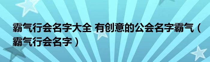 霸氣行會(huì)名字大全 有創(chuàng)意的公會(huì)名字霸氣（霸氣行會(huì)名字）