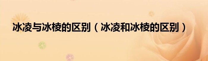 冰凌與冰棱的區(qū)別（冰凌和冰棱的區(qū)別）