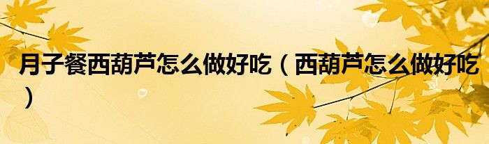 月子餐西葫蘆怎么做好吃（西葫蘆怎么做好吃）