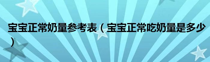 寶寶正常奶量參考表（寶寶正常吃奶量是多少）