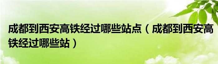 成都到西安高鐵經(jīng)過哪些站點(diǎn)（成都到西安高鐵經(jīng)過哪些站）