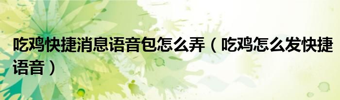 吃雞快捷消息語音包怎么弄（吃雞怎么發(fā)快捷語音）