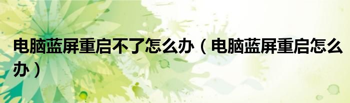 電腦藍屏重啟不了怎么辦（電腦藍屏重啟怎么辦）