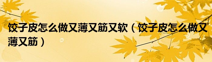 餃子皮怎么做又薄又筋又軟（餃子皮怎么做又薄又筋）