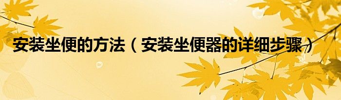 安裝坐便的方法（安裝坐便器的詳細(xì)步驟）