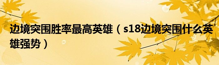 邊境突圍勝率最高英雄（s18邊境突圍什么英雄強(qiáng)勢）