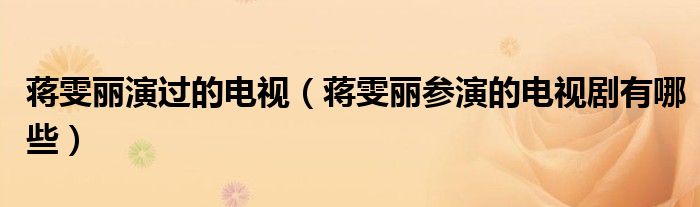 蔣雯麗演過(guò)的電視（蔣雯麗參演的電視劇有哪些）
