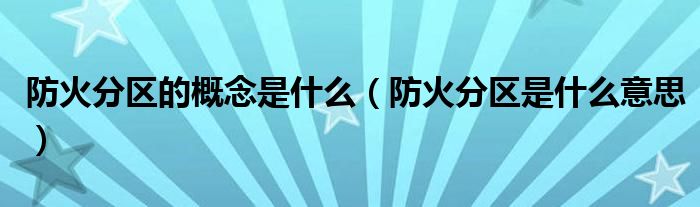 防火分區(qū)的概念是什么（防火分區(qū)是什么意思）