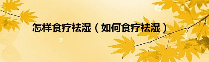 怎樣食療祛濕（如何食療祛濕）