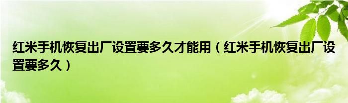 紅米手機恢復出廠設置要多久才能用（紅米手機恢復出廠設置要多久）