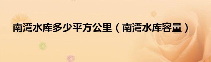 南灣水庫多少平方公里（南灣水庫容量）