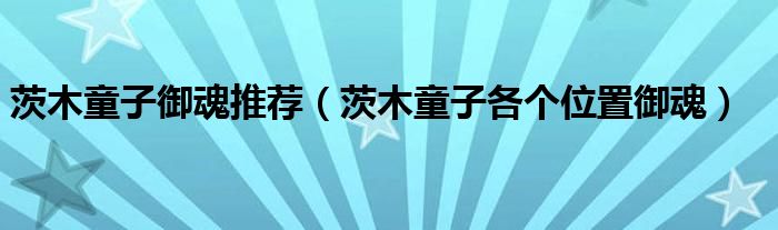 茨木童子御魂推薦（茨木童子各個(gè)位置御魂）