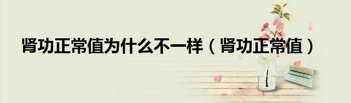腎功正常值為什么不一樣（腎功正常值）