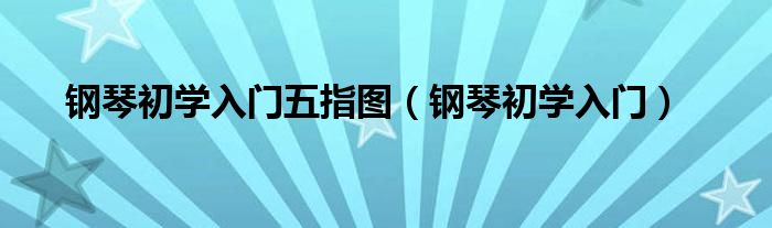 鋼琴初學入門五指圖（鋼琴初學入門）