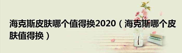 海克斯皮膚哪個值得換2020（?？怂鼓膫€皮膚值得換）