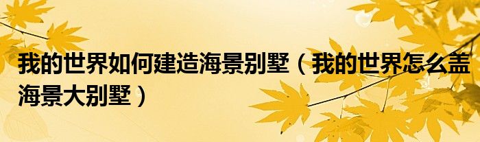我的世界如何建造海景別墅（我的世界怎么蓋海景大別墅）