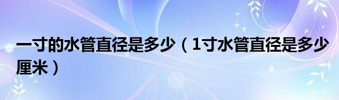 一寸的水管直徑是多少（1寸水管直徑是多少厘米）