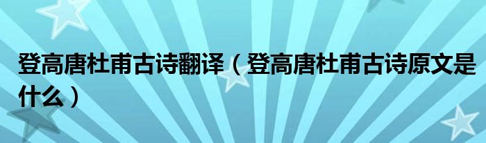登高唐杜甫古詩翻譯（登高唐杜甫古詩原文是什么）