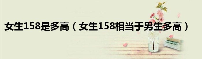女生158是多高（女生158相當(dāng)于男生多高）