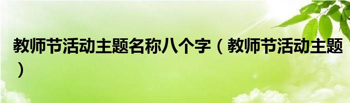 教師節(jié)活動(dòng)主題名稱八個(gè)字（教師節(jié)活動(dòng)主題）
