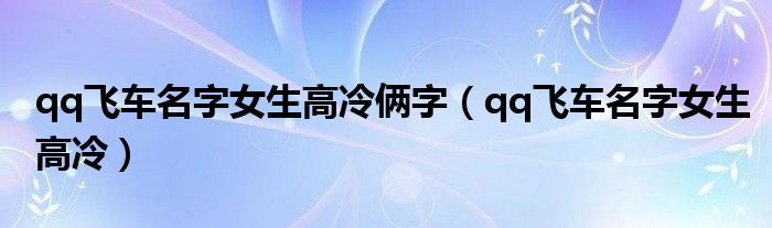 qq飛車名字女生高冷倆字（qq飛車名字女生高冷）