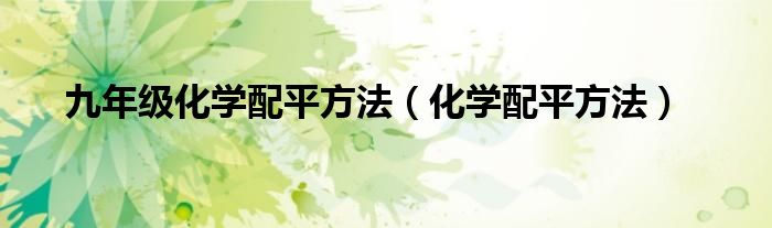 九年級化學配平方法（化學配平方法）