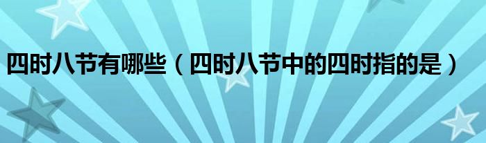四時八節(jié)有哪些（四時八節(jié)中的四時指的是）