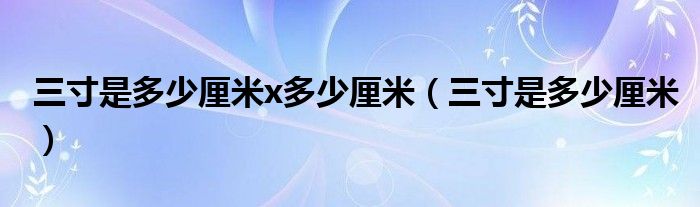 三寸是多少厘米x多少厘米（三寸是多少厘米）