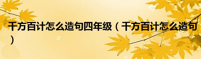 千方百計怎么造句四年級（千方百計怎么造句）