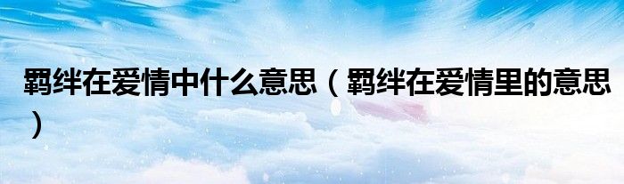 羈絆在愛情中什么意思（羈絆在愛情里的意思）
