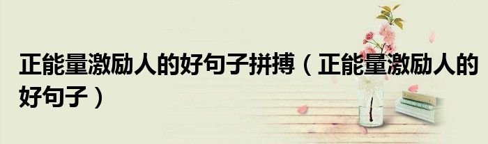 正能量激勵人的好句子拼搏（正能量激勵人的好句子）