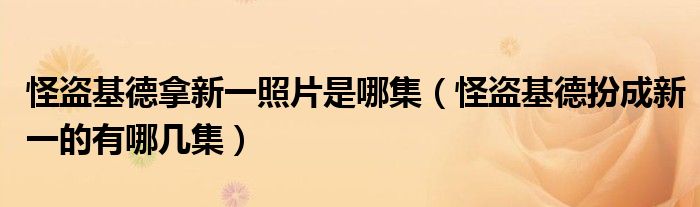 怪盜基德拿新一照片是哪集（怪盜基德扮成新一的有哪幾集）
