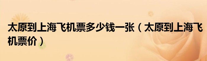 太原到上海飛機票多少錢一張（太原到上海飛機票價）