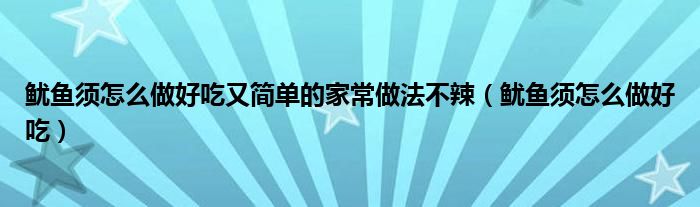 魷魚須怎么做好吃又簡單的家常做法不辣（魷魚須怎么做好吃）