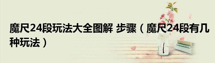 魔尺24段玩法大全圖解 步驟（魔尺24段有幾種玩法）