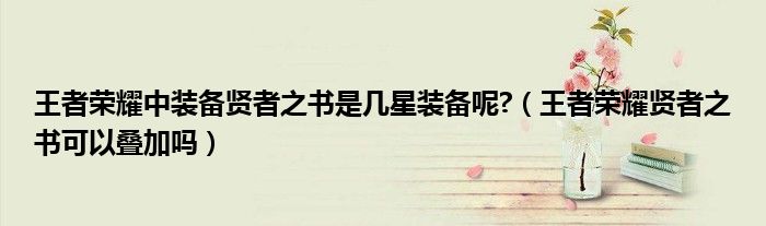 王者榮耀中裝備賢者之書是幾星裝備呢?（王者榮耀賢者之書可以疊加嗎）