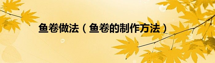 魚卷做法（魚卷的制作方法）