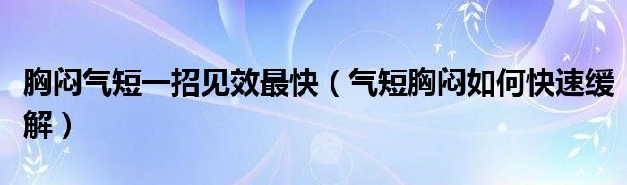 胸悶氣短一招見效最快（氣短胸悶如何快速緩解）