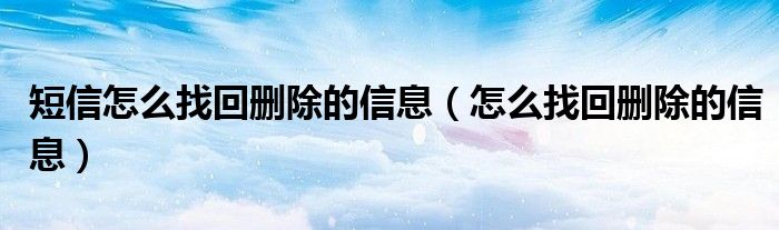 短信怎么找回刪除的信息（怎么找回刪除的信息）