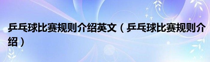 乒乓球比賽規(guī)則介紹英文（乒乓球比賽規(guī)則介紹）