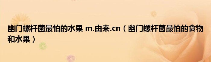 幽門螺桿菌最怕的水果 m.由來.cn（幽門螺桿菌最怕的食物和水果）
