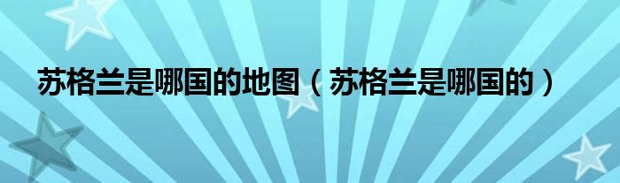 蘇格蘭是哪國的地圖（蘇格蘭是哪國的）