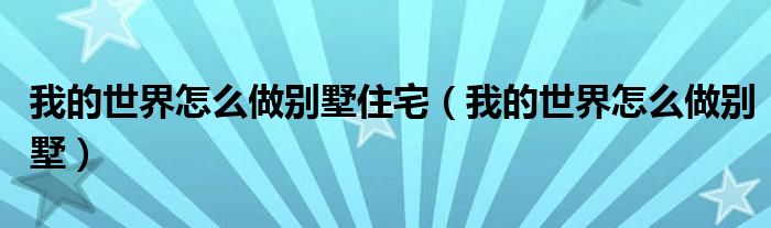 我的世界怎么做別墅住宅（我的世界怎么做別墅）